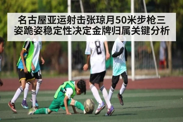 名古屋亚运射击张琼月50米步枪三姿跪姿稳定性决定金牌归属关键分析