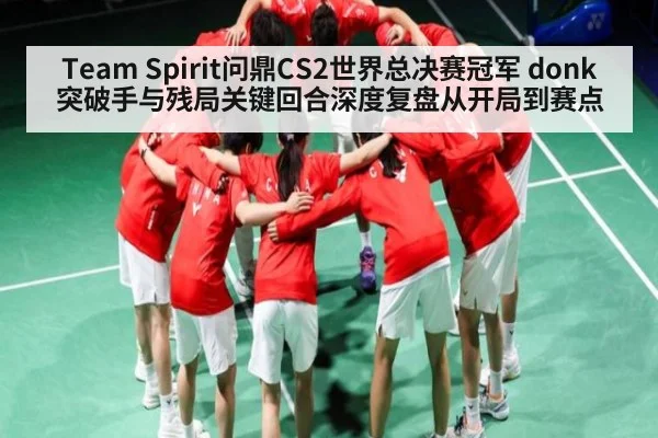 Team Spirit问鼎CS2世界总决赛冠军 donk突破手与残局关键回合深度复盘从开局到赛点