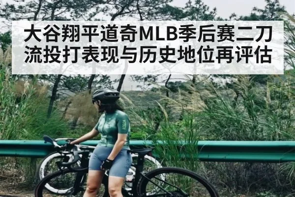 大谷翔平道奇MLB季后赛二刀流投打表现与历史地位再评估