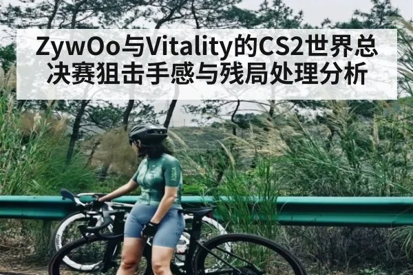 ZywOo与Vitality的CS2世界总决赛狙击手感与残局处理分析